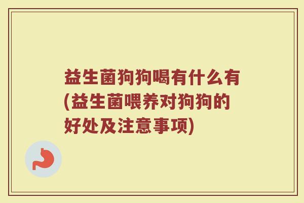 益生菌狗狗喝有什么有(益生菌喂养对狗狗的好处及注意事项)