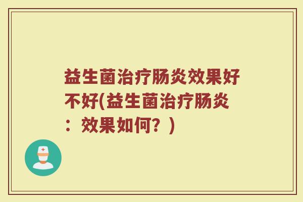 益生菌治疗肠炎效果好不好(益生菌治疗肠炎：效果如何？)