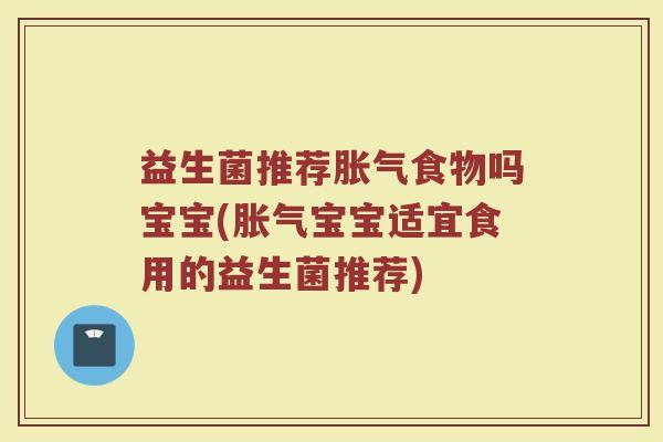 益生菌推荐胀气食物吗宝宝(胀气宝宝适宜食用的益生菌推荐)