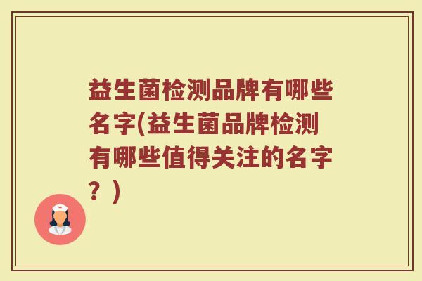益生菌检测品牌有哪些名字(益生菌品牌检测有哪些值得关注的名字？)