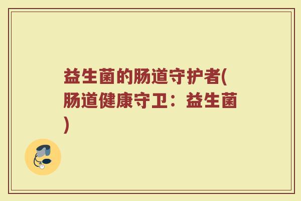 益生菌的肠道守护者(肠道健康守卫：益生菌)