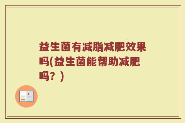 益生菌有减脂减肥效果吗(益生菌能帮助减肥吗？)