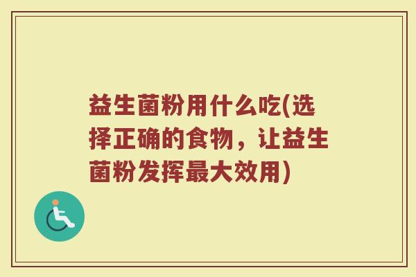 益生菌粉用什么吃(选择正确的食物，让益生菌粉发挥最大效用)