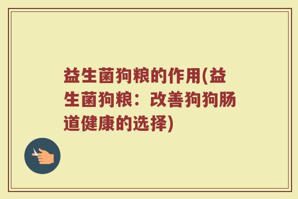 益生菌狗粮的作用(益生菌狗粮：改善狗狗肠道健康的选择)