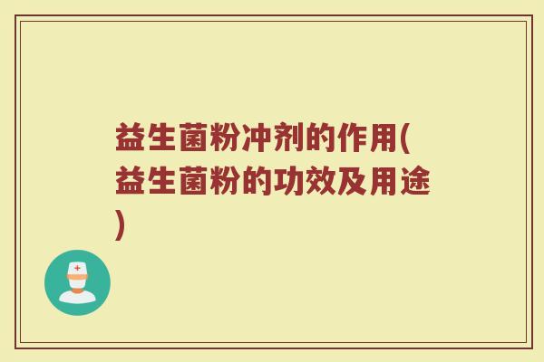 益生菌粉冲剂的作用(益生菌粉的功效及用途)