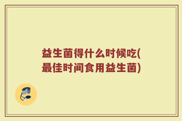 益生菌得什么时候吃(最佳时间食用益生菌)