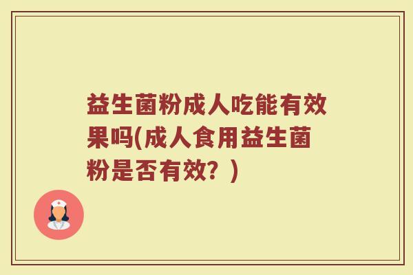 益生菌粉成人吃能有效果吗(成人食用益生菌粉是否有效？)