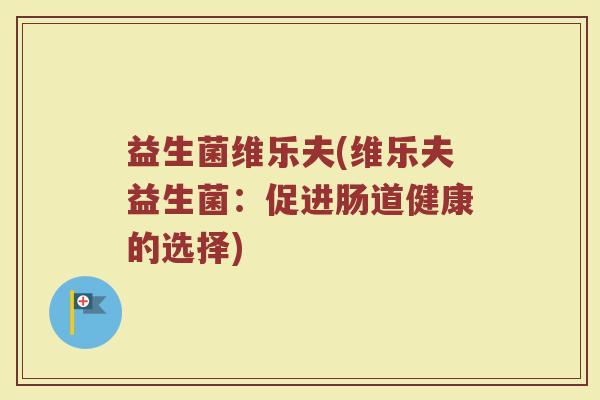 益生菌维乐夫(维乐夫益生菌：促进肠道健康的选择)