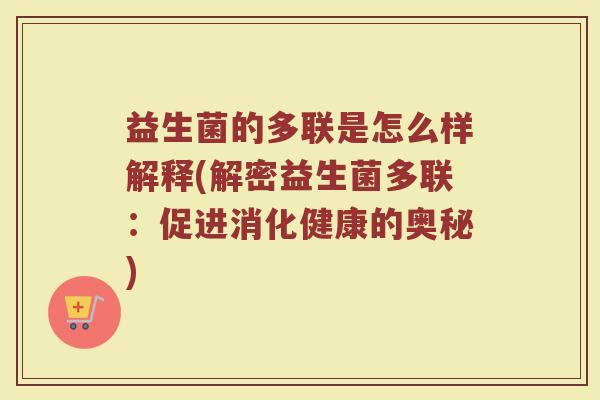 益生菌的多联是怎么样解释(解密益生菌多联：促进消化健康的奥秘)