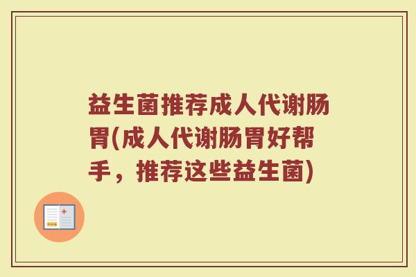 益生菌推荐成人代谢肠胃(成人代谢肠胃好帮手，推荐这些益生菌)