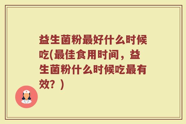 益生菌粉最好什么时候吃(最佳食用时间，益生菌粉什么时候吃最有效？)