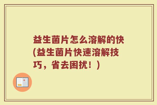 益生菌片怎么溶解的快(益生菌片快速溶解技巧，省去困扰！)