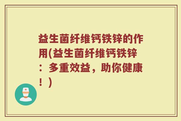 益生菌纤维钙铁锌的作用(益生菌纤维钙铁锌：多重效益，助你健康！)