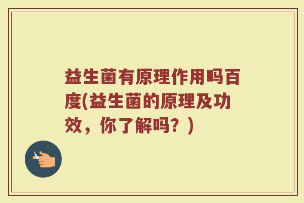 益生菌有原理作用吗百度(益生菌的原理及功效，你了解吗？)