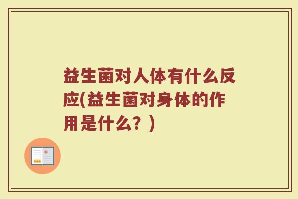 益生菌对人体有什么反应(益生菌对身体的作用是什么?)