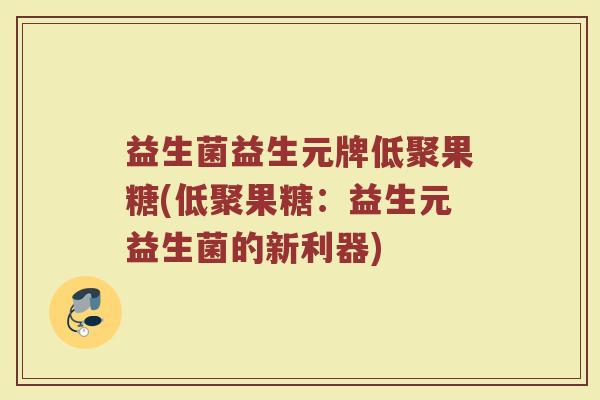 益生菌益生元牌低聚果糖(低聚果糖：益生元益生菌的新利器)