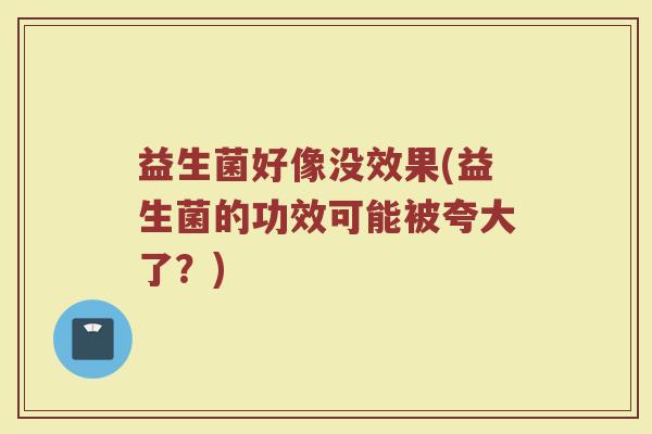 益生菌好像没效果(益生菌的功效可能被夸大了？)
