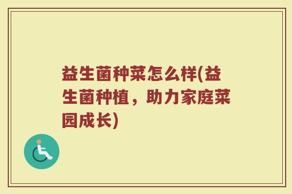 益生菌种菜怎么样(益生菌种植，助力家庭菜园成长)