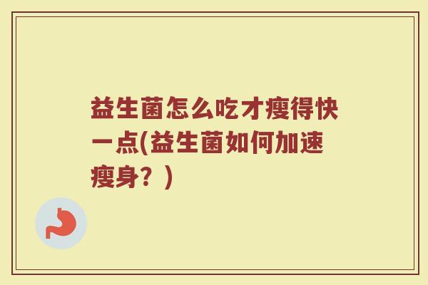 益生菌怎么吃才瘦得快一点(益生菌如何加速瘦身？)
