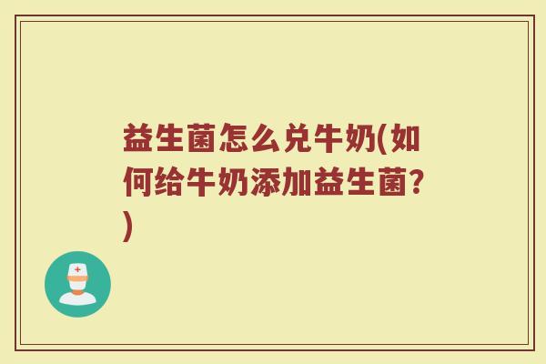 益生菌怎么兑牛奶(如何给牛奶添加益生菌？)