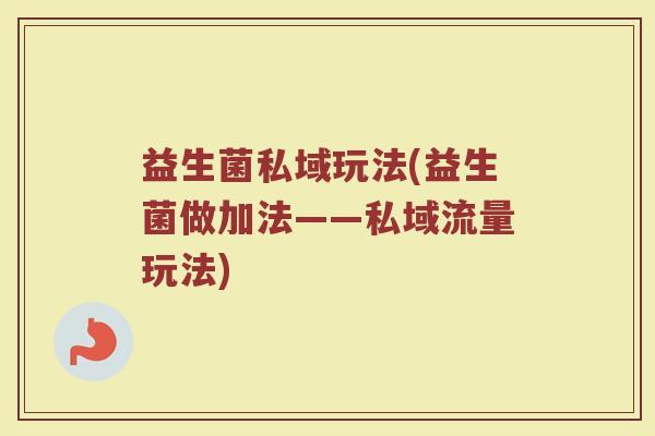 益生菌私域玩法(益生菌做加法——私域流量玩法)