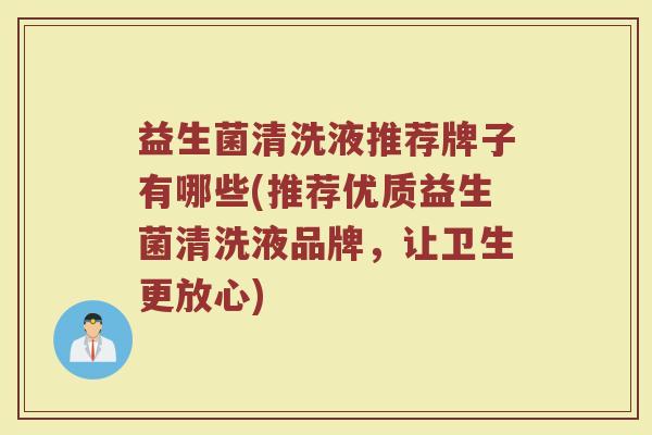 益生菌清洗液推荐牌子有哪些(推荐优质益生菌清洗液品牌，让卫生更放心)