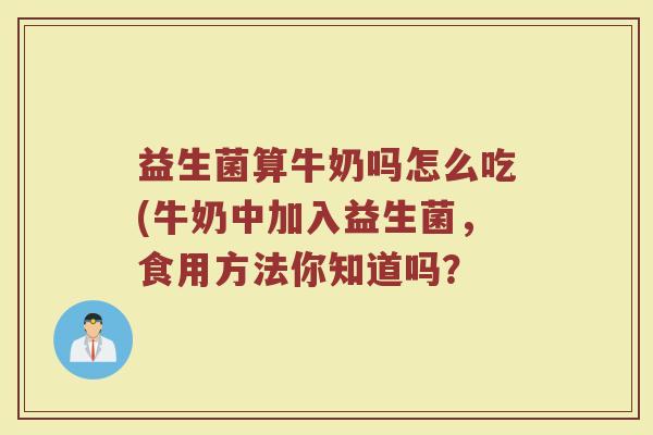 益生菌算牛奶吗怎么吃(牛奶中加入益生菌，食用方法你知道吗？