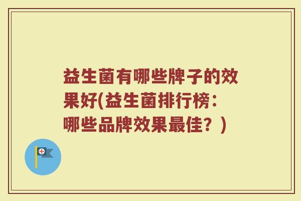 益生菌有哪些牌子的效果好(益生菌排行榜：哪些品牌效果最佳？)