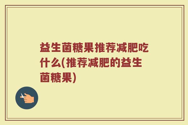 益生菌糖果推荐减肥吃什么(推荐减肥的益生菌糖果)