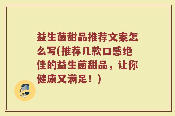 益生菌甜品推荐文案怎么写(推荐几款口感绝佳的益生菌甜品，让你健康又满足！)