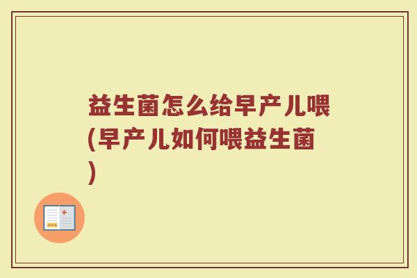益生菌怎么给早产儿喂(早产儿如何喂益生菌)