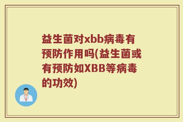 益生菌对xbb病毒有预防作用吗(益生菌或有预防如XBB等病毒的功效)