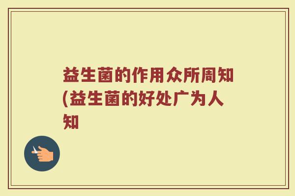 益生菌的作用众所周知(益生菌的好处广为人知