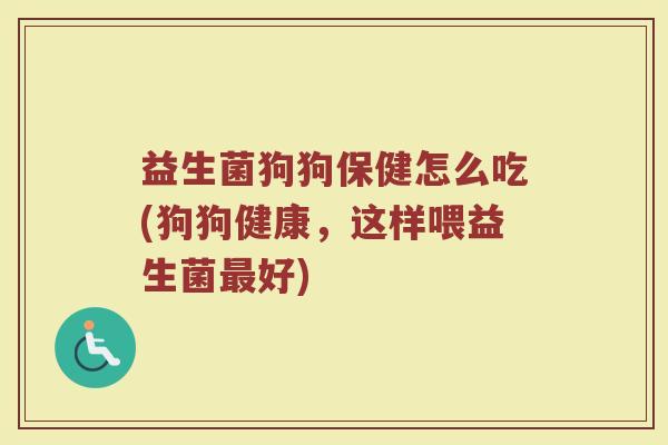 益生菌狗狗保健怎么吃(狗狗健康，这样喂益生菌最好)