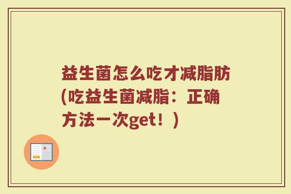 益生菌怎么吃才减脂肪(吃益生菌减脂：正确方法一次get！)