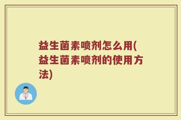 益生菌素喷剂怎么用(益生菌素喷剂的使用方法)