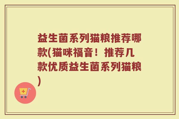 益生菌系列猫粮推荐哪款(猫咪福音！推荐几款优质益生菌系列猫粮)
