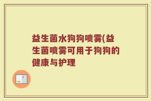 益生菌水狗狗喷雾(益生菌喷雾可用于狗狗的健康与护理