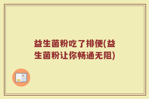 益生菌粉吃了排便(益生菌粉让你畅通无阻)