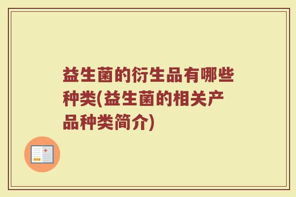 益生菌的衍生品有哪些种类(益生菌的相关产品种类简介)