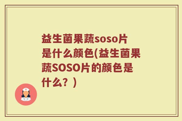 益生菌果蔬soso片是什么颜色(益生菌果蔬SOSO片的颜色是什么？)