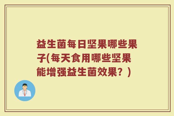 益生菌每日坚果哪些果子(每天食用哪些坚果能增强益生菌效果？)