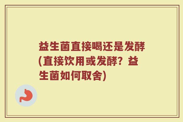 益生菌直接喝还是发酵(直接饮用或发酵？益生菌如何取舍)