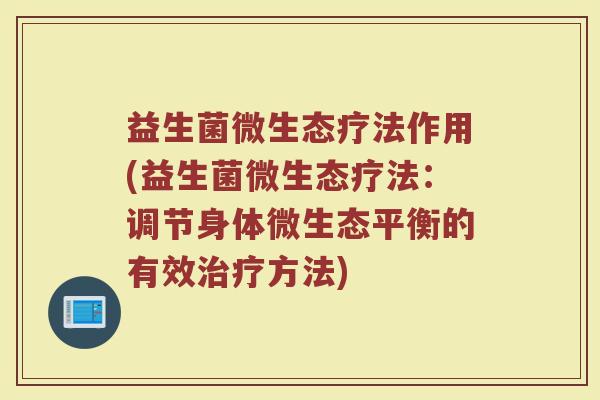 益生菌微生态疗法作用(益生菌微生态疗法：调节身体微生态平衡的有效治疗方法)