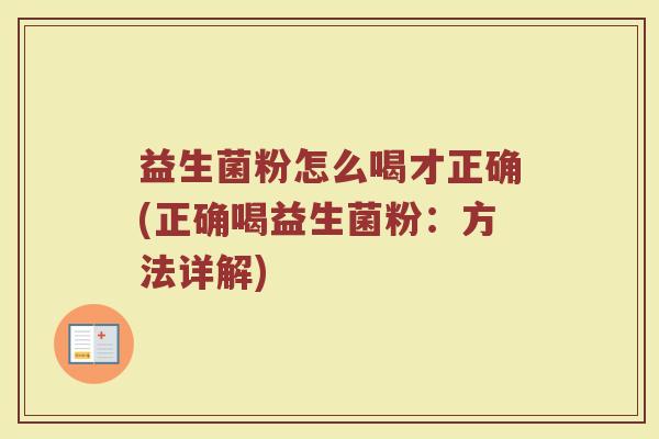 益生菌粉怎么喝才正确(正确喝益生菌粉：方法详解)