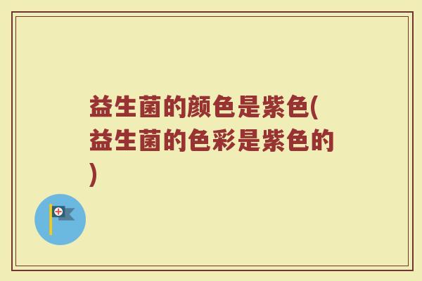 益生菌的颜色是紫色(益生菌的色彩是紫色的)