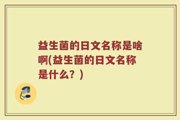 益生菌的日文名称是啥啊(益生菌的日文名称是什么？)