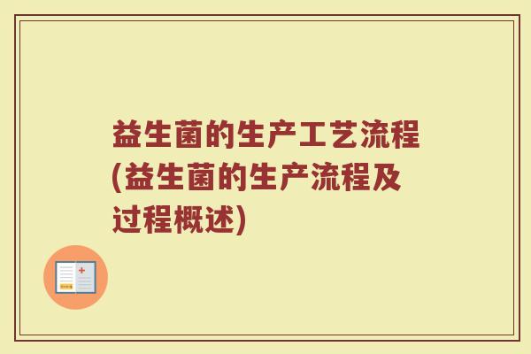 益生菌的生产工艺流程(益生菌的生产流程及过程概述)