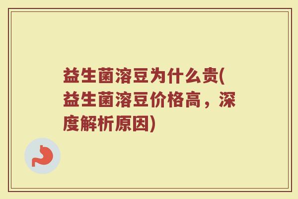 益生菌溶豆为什么贵(益生菌溶豆价格高，深度解析原因)