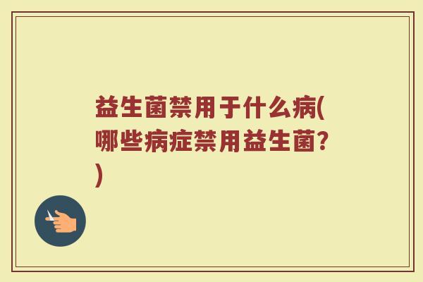 益生菌禁用于什么病(哪些病症禁用益生菌？)